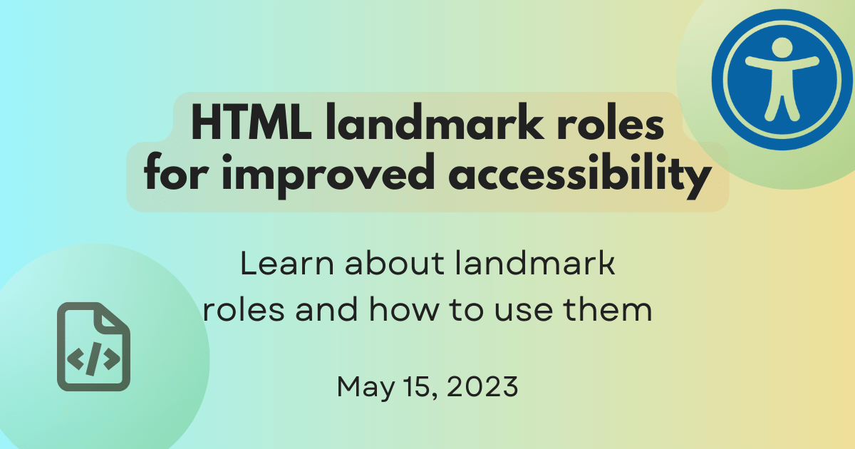 HTML landmark roles for improved accessibility, learn about landmark roles and how to use them, May 15, 2023